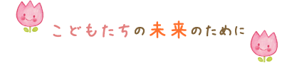 こどもたちの未来のために